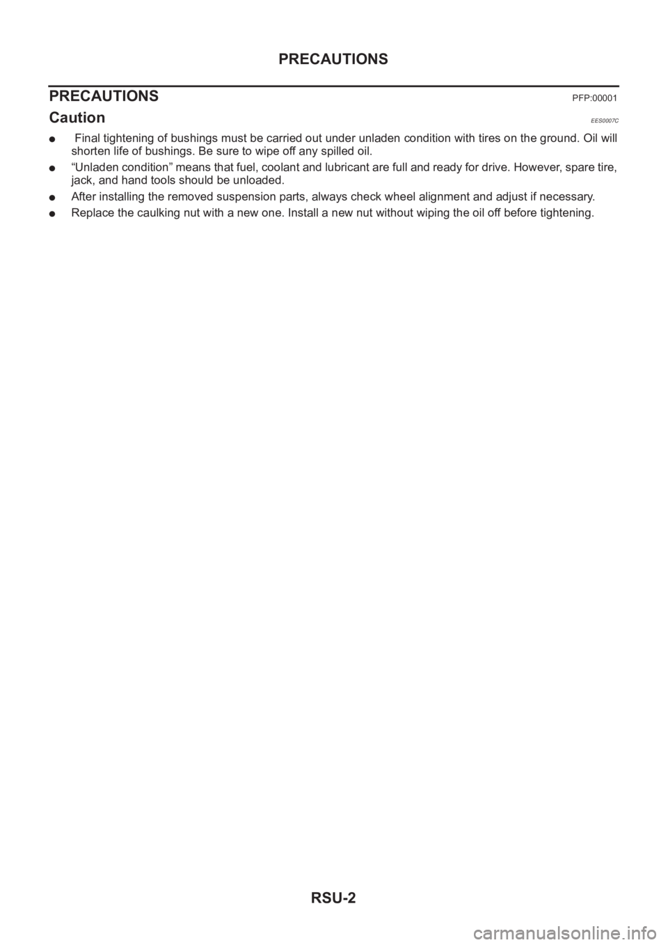 NISSAN X-TRAIL 2001 Service Repair Manual RSU-2
PRECAUTIONS
PRECAUTIONS
PFP:00001
CautionEES0007C
● Final tightening of bushings must be carried out under unladen condition with tires on the ground. Oil will
shorten life of bushings. Be sur NISSAN X-TRAIL 2001 Service Repair Manual RSU-2
PRECAUTIONS
PRECAUTIONS
PFP:00001
CautionEES0007C
● Final tightening of bushings must be carried out under unladen condition with tires on the ground. Oil will
shorten life of bushings. Be sur