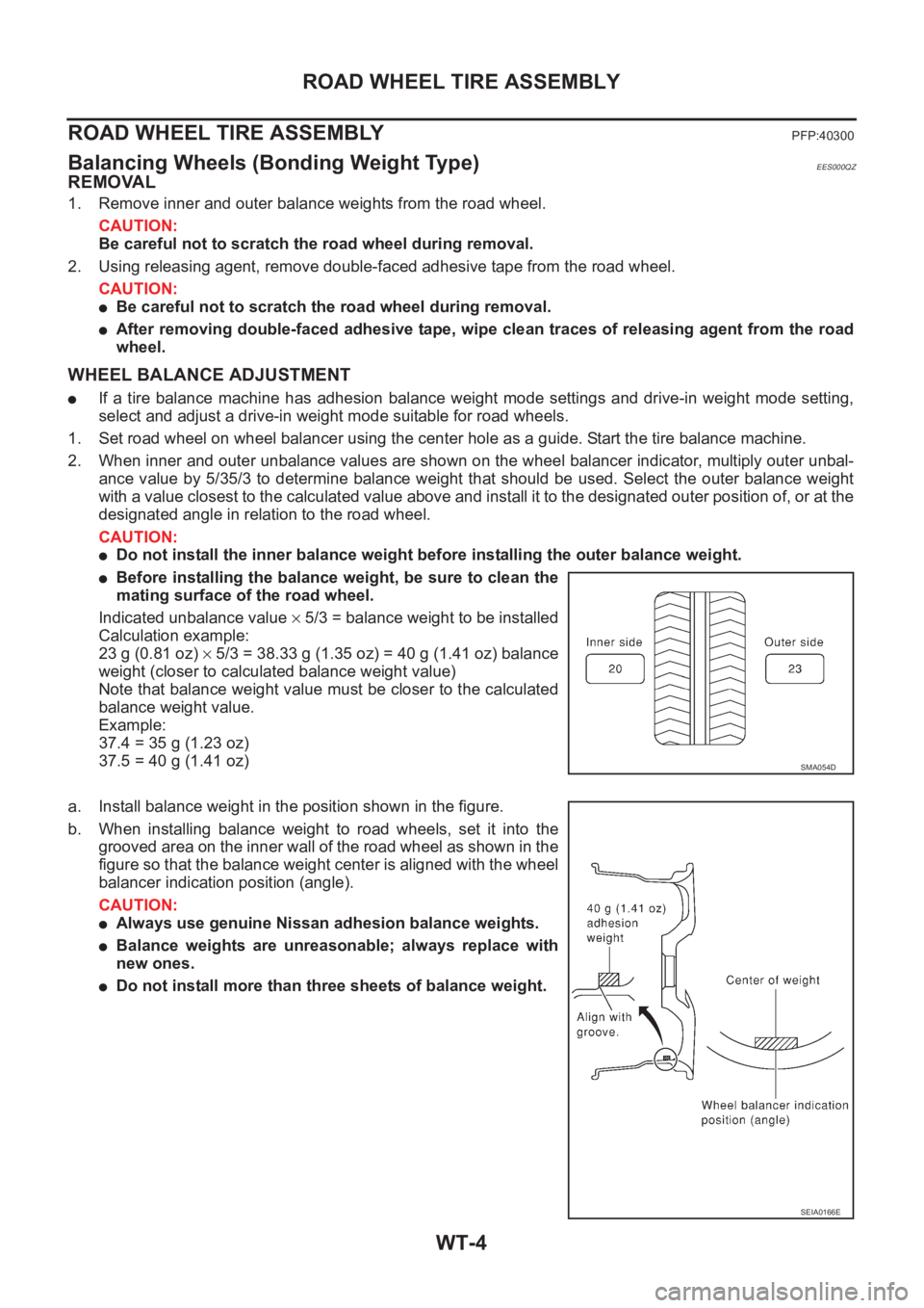 NISSAN X-TRAIL 2001  Service Repair Manual WT-4
ROAD WHEEL TIRE ASSEMBLY
ROAD WHEEL TIRE ASSEMBLY
PFP:40300
Balancing Wheels (Bonding Weight Type)EES000QZ
REMOVAL
1. Remove inner and outer balance weights from the road wheel.
CAUTION:
Be caref
