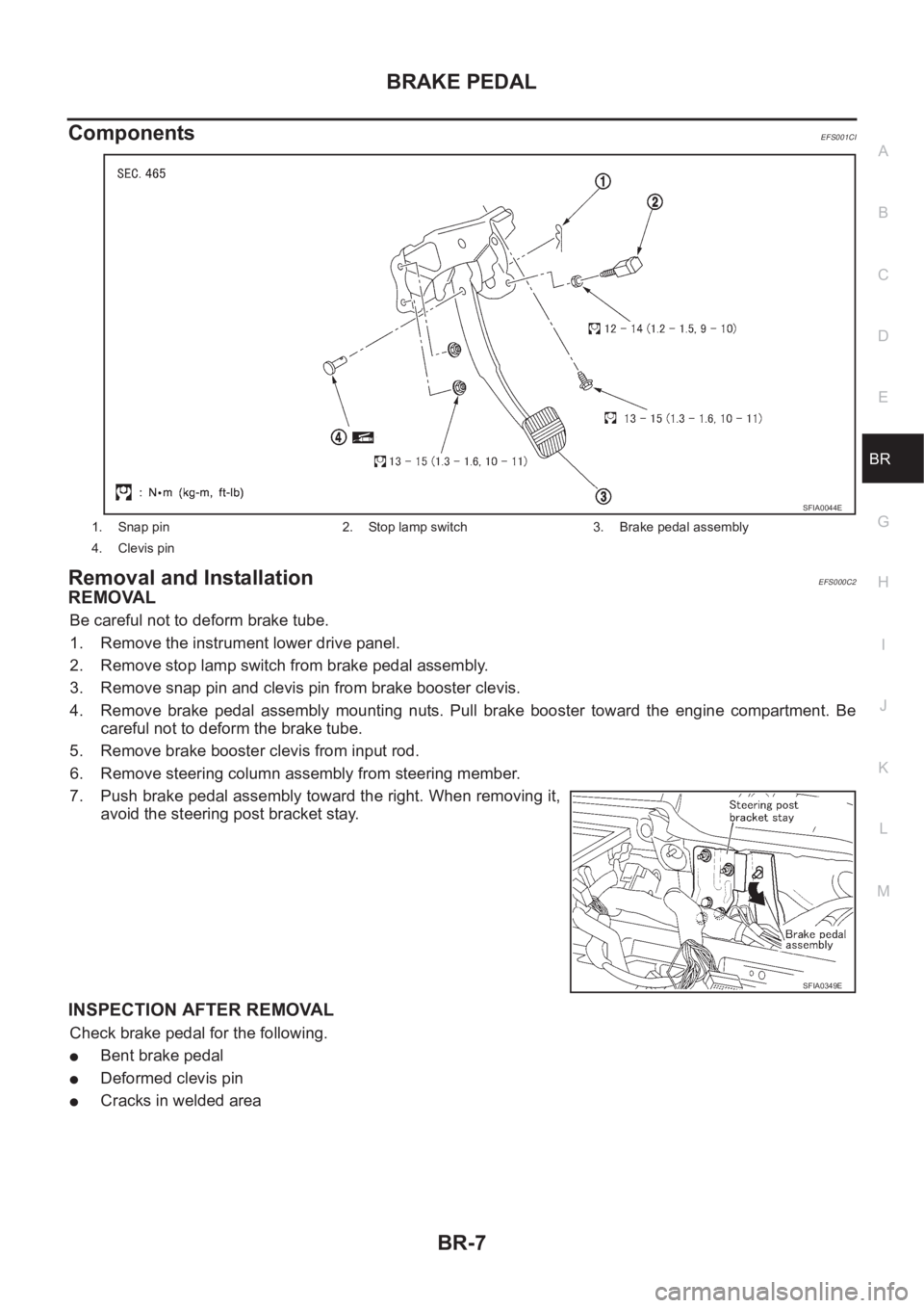 NISSAN X-TRAIL 2001 Service Repair Manual BRAKE PEDAL
BR-7
C
D
E
G
H
I
J
K
L
MA
B
BR
ComponentsEFS001CI
Removal and InstallationEFS000C2
REMOVAL
Be careful not to deform brake tube.
1. Remove the instrument lower drive panel.
2. Remove stop l NISSAN X-TRAIL 2001 Service Repair Manual BRAKE PEDAL
BR-7
C
D
E
G
H
I
J
K
L
MA
B
BR
ComponentsEFS001CI
Removal and InstallationEFS000C2
REMOVAL
Be careful not to deform brake tube.
1. Remove the instrument lower drive panel.
2. Remove stop l