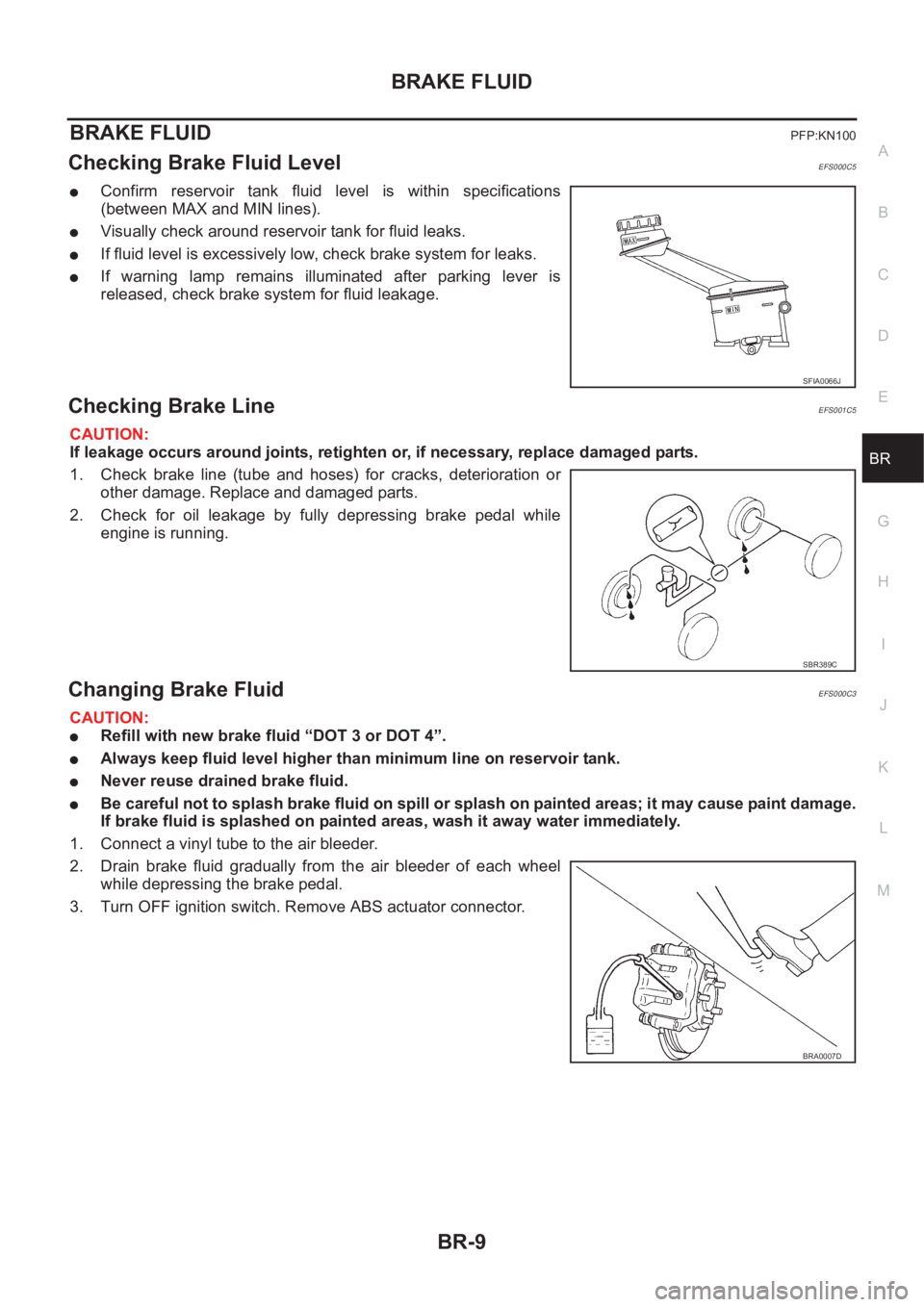 NISSAN X-TRAIL 2001 Service Repair Manual BRAKE FLUID
BR-9
C
D
E
G
H
I
J
K
L
MA
B
BR
BRAKE FLUIDPFP:KN100
Checking Brake Fluid Level EFS000C5
●Confirm reservoir tank fluid level is within specifications
(between MAX and MIN lines).
NISSAN X-TRAIL 2001 Service Repair Manual BRAKE FLUID
BR-9
C
D
E
G
H
I
J
K
L
MA
B
BR
BRAKE FLUIDPFP:KN100
Checking Brake Fluid Level EFS000C5
●Confirm reservoir tank fluid level is within specifications
(between MAX and MIN lines).