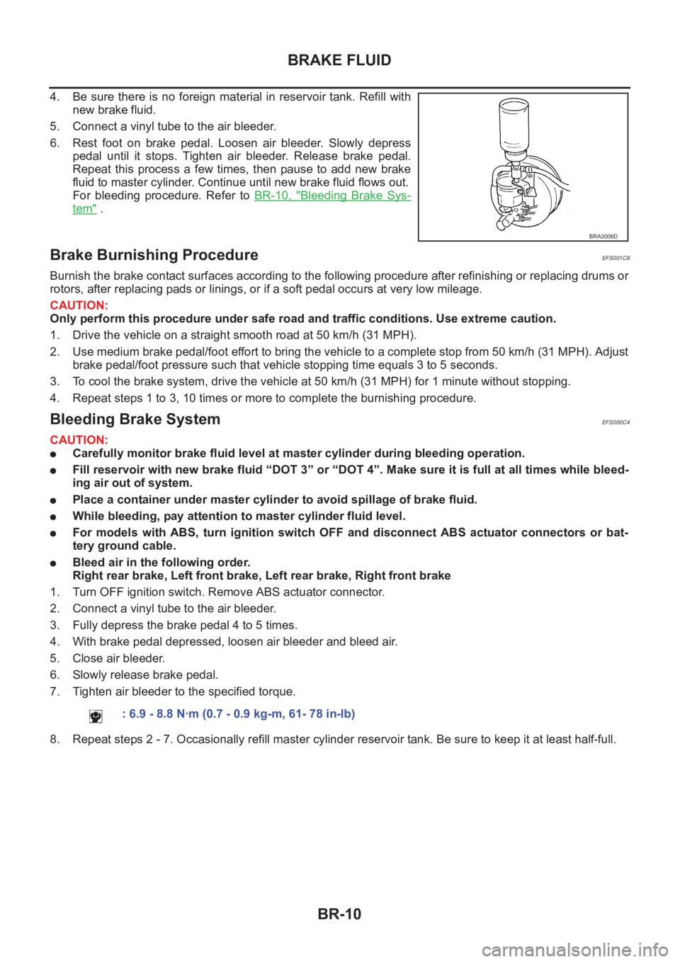NISSAN X-TRAIL 2001 Service Repair Manual BR-10
BRAKE FLUID
4. Be sure there is no foreign material in reservoir tank. Refill with
new brake fluid.
5. Connect a vinyl tube to the air bleeder.
6. Rest foot on brake pedal. Loosen air NISSAN X-TRAIL 2001 Service Repair Manual BR-10
BRAKE FLUID
4. Be sure there is no foreign material in reservoir tank. Refill with
new brake fluid.
5. Connect a vinyl tube to the air bleeder.
6. Rest foot on brake pedal. Loosen air
