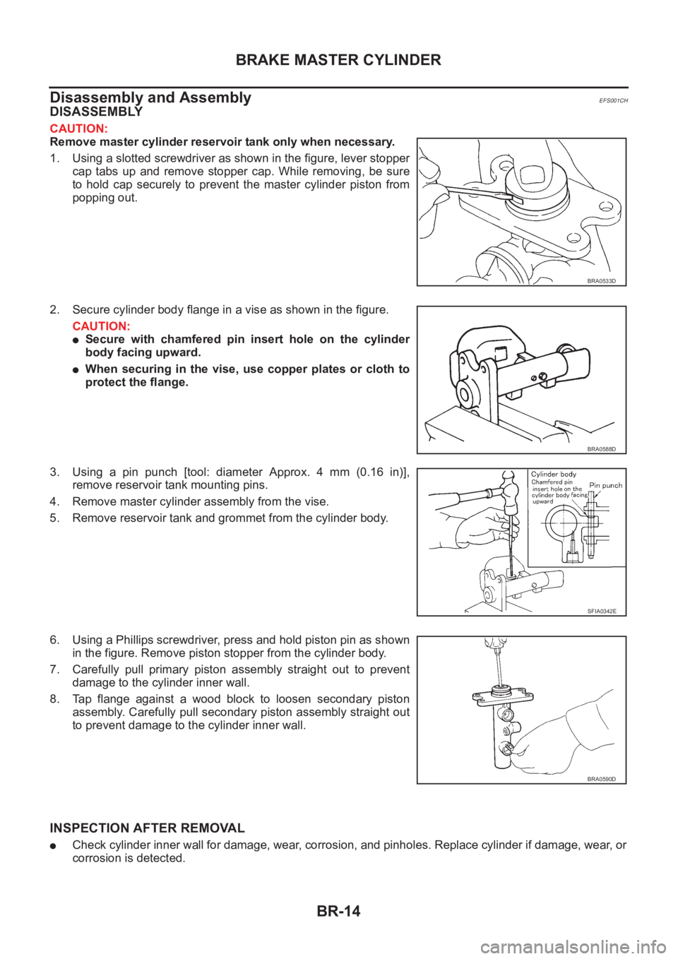 NISSAN X-TRAIL 2001  Service Repair Manual BR-14
BRAKE MASTER CYLINDER
Disassembly and Assembly
EFS001CH
DISASSEMBLY
CAUTION:
Remove master cylinder reservoir tank only when necessary.
1. Using a slotted screwdriver as shown in the figure, lev