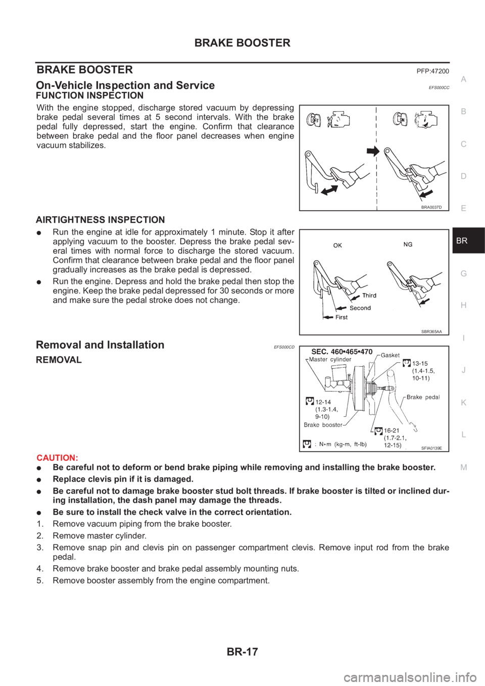 NISSAN X-TRAIL 2001  Service Repair Manual BRAKE BOOSTER
BR-17
C
D
E
G
H
I
J
K
L
MA
B
BR
BRAKE BOOSTERPFP:47200
On-Vehicle Inspection and ServiceEFS000CC
FUNCTION INSPECTION
With  the  engine  stopped,  discharge  stored  vacuum  by  depressin