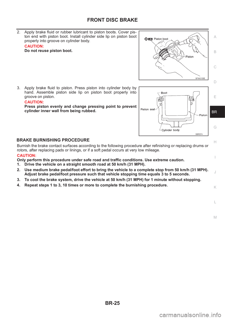 NISSAN X-TRAIL 2001  Service Repair Manual FRONT DISC BRAKE
BR-25
C
D
E
G
H
I
J
K
L
MA
B
BR
2. Apply  brake  fluid or  rubber  lubricant  to  piston  boots.  Cover pis-
ton  end  with  piston  boot.  Install  cylinder  side  lip  on  piston  b