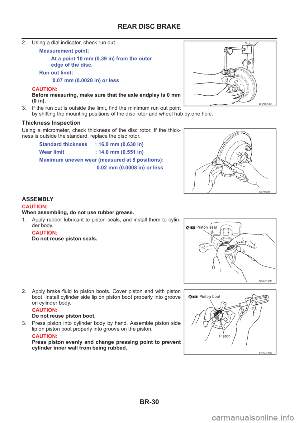 NISSAN X-TRAIL 2001  Service Repair Manual BR-30
REAR DISC BRAKE
2. Using a dial indicator, check run out.
CAUTION:
Before measuring, make sure that the axle endplay is 0 mm
(0 in).
3. If the run out is outside the limit, find the minimum run 