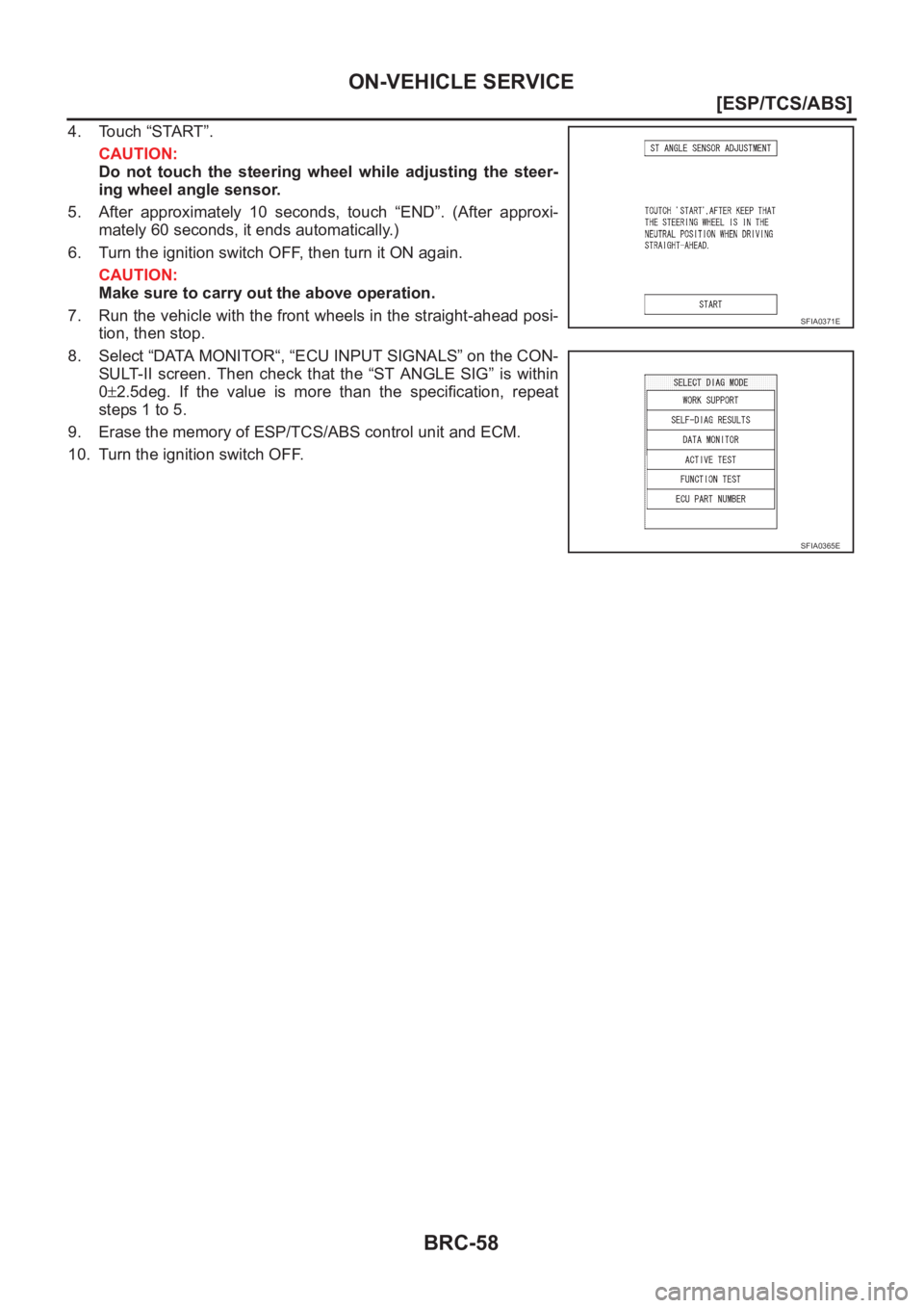 NISSAN X-TRAIL 2001  Service Repair Manual BRC-58
[ESP/TCS/ABS]
ON-VEHICLE SERVICE
4. Touch “START”.
CAUTION:
Do  not  touch  the  steering  wheel  while  adjusting  the  steer-
ing wheel angle sensor.
5. After  approximately  10  seconds,