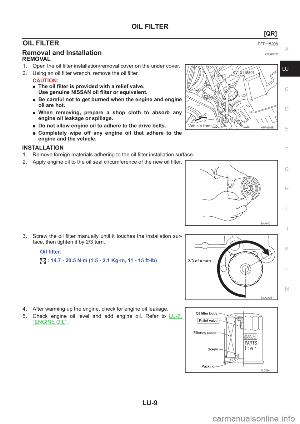 NISSAN X-TRAIL 2001  Service Repair Manual OIL FILTER
LU-9
[QR]
C
D
E
F
G
H
I
J
K
L
MA
LU
OIL FILTERPFP:15208
Removal and InstallationEBS00KO5
REMOVAL
1. Open the oil filter installation/removal cover on the under cover.
2. Using an oil filter