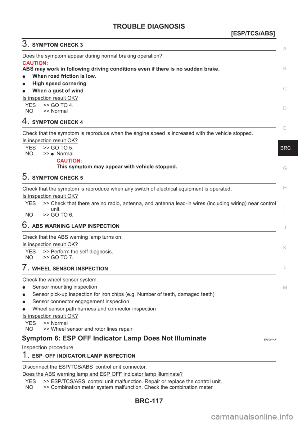 NISSAN X-TRAIL 2001  Service Repair Manual TROUBLE DIAGNOSIS
BRC-117
[ESP/TCS/ABS]
C
D
E
G
H
I
J
K
L
MA
B
BRC
3.SYMPTOM CHECK 3
Does the symptom appear during normal braking operation?
CAUTION:
ABS may work in following driving conditions even