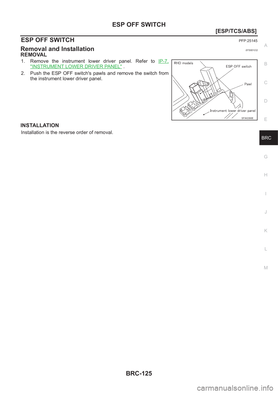 NISSAN X-TRAIL 2001  Service Repair Manual ESP OFF SWITCH
BRC-125
[ESP/TCS/ABS]
C
D
E
G
H
I
J
K
L
MA
B
BRC
ESP OFF SWITCHPFP:25145
Removal and InstallationEFS001CQ
REMOVAL
1. Remove  the  instrument  lower  driver  panel.  Refer  to IP-7,
"