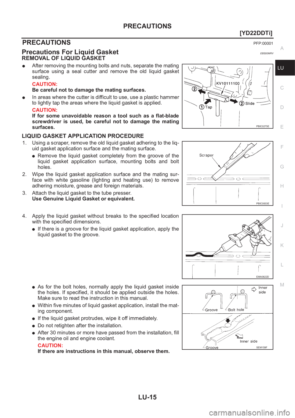 NISSAN X-TRAIL 2001  Service Repair Manual PRECAUTIONS
LU-15
[YD22DDTi]
C
D
E
F
G
H
I
J
K
L
MA
LU
[YD22DDTi]PRECAUTIONSPFP:00001
Precautions For Liquid GasketEBS00MRV
REMOVAL OF LIQUID GASKET
●After removing the mounting bolts and nuts, sepa