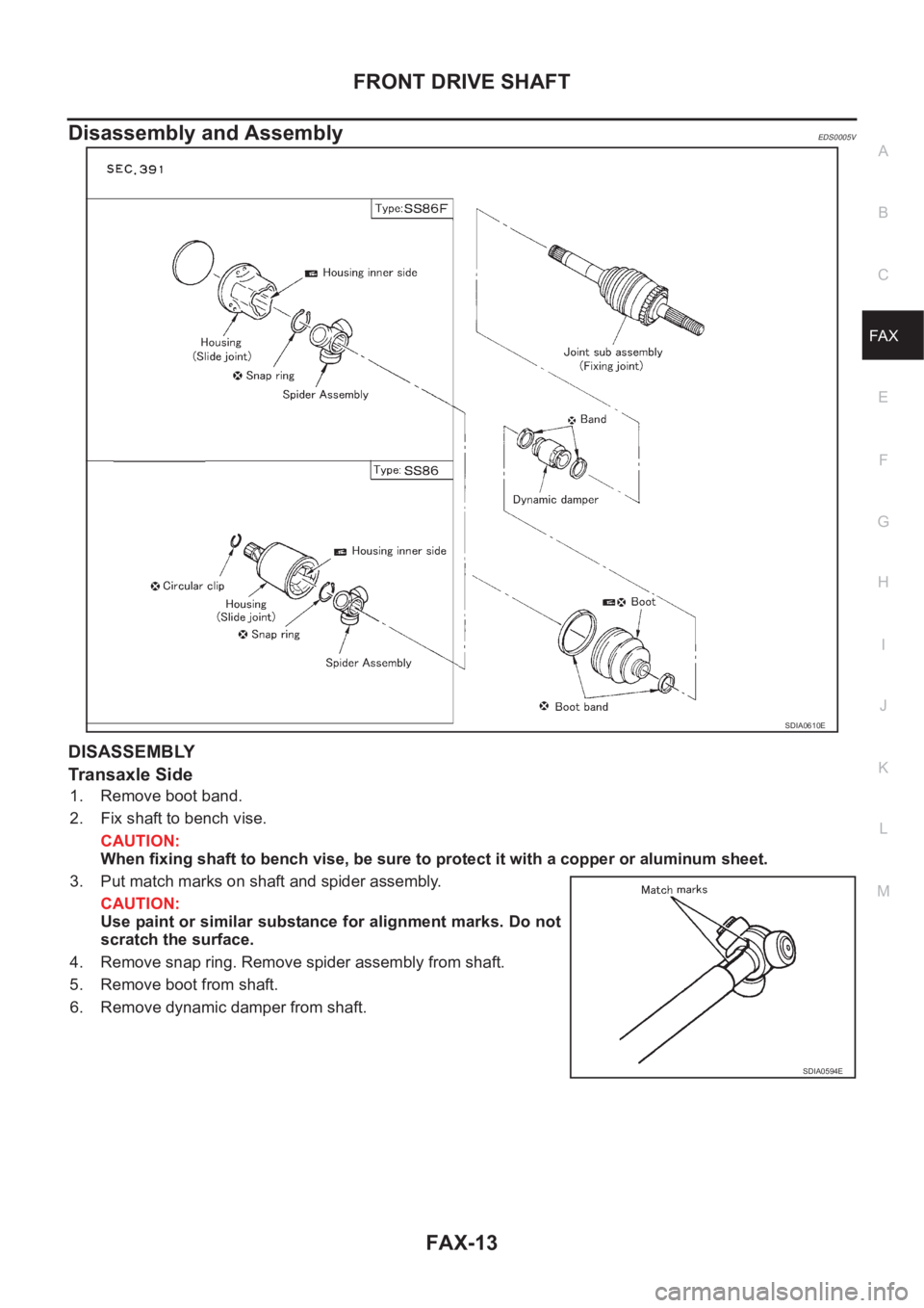 NISSAN X-TRAIL 2001 Service Repair Manual FRONT DRIVE SHAFT
FAX-13
C
E
F
G
H
I
J
K
L
MA
B
FA X
Disassembly and AssemblyEDS0005V
DISASSEMBLY
Transaxle Side
1. Remove boot band.
2. Fix shaft to bench vise.
CAUTION:
When fixing shaft to bench vi NISSAN X-TRAIL 2001 Service Repair Manual FRONT DRIVE SHAFT
FAX-13
C
E
F
G
H
I
J
K
L
MA
B
FA X
Disassembly and AssemblyEDS0005V
DISASSEMBLY
Transaxle Side
1. Remove boot band.
2. Fix shaft to bench vise.
CAUTION:
When fixing shaft to bench vi
