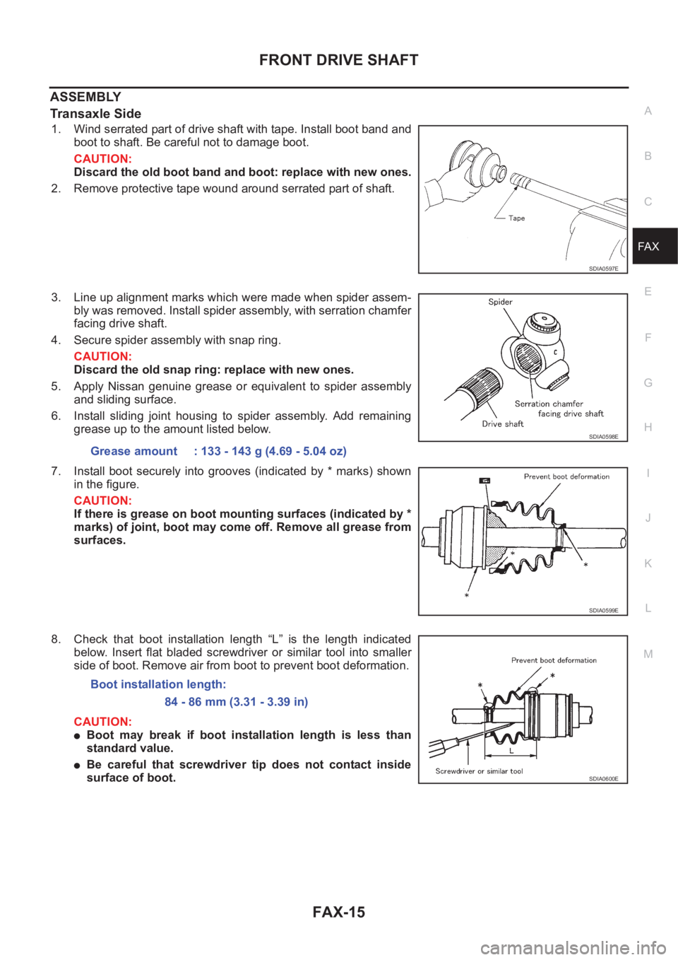 NISSAN X-TRAIL 2001 Service Repair Manual FRONT DRIVE SHAFT
FAX-15
C
E
F
G
H
I
J
K
L
MA
B
FA X
ASSEMBLY
Transaxle Side
1. Wind serrated part of drive shaft with tape. Install boot band and
boot to shaft. Be careful not to damage boot.
CAUTION NISSAN X-TRAIL 2001 Service Repair Manual FRONT DRIVE SHAFT
FAX-15
C
E
F
G
H
I
J
K
L
MA
B
FA X
ASSEMBLY
Transaxle Side
1. Wind serrated part of drive shaft with tape. Install boot band and
boot to shaft. Be careful not to damage boot.
CAUTION