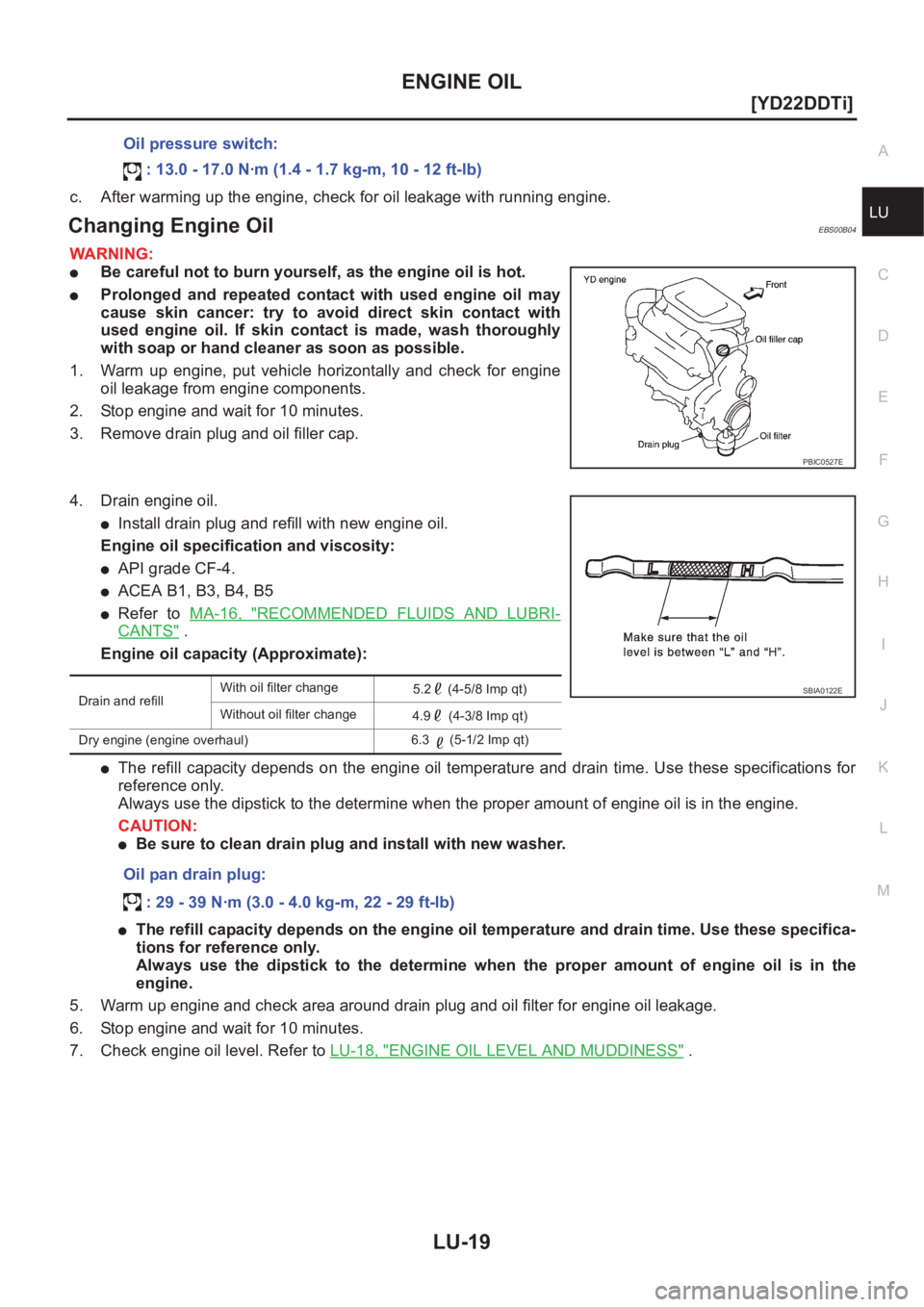 NISSAN X-TRAIL 2001  Service Repair Manual ENGINE OIL
LU-19
[YD22DDTi]
C
D
E
F
G
H
I
J
K
L
MA
LUc. After warming up the engine, check for oil leakage with running engine.
Changing Engine OilEBS00B04
WARNING:
●Be careful not to burn yourself,