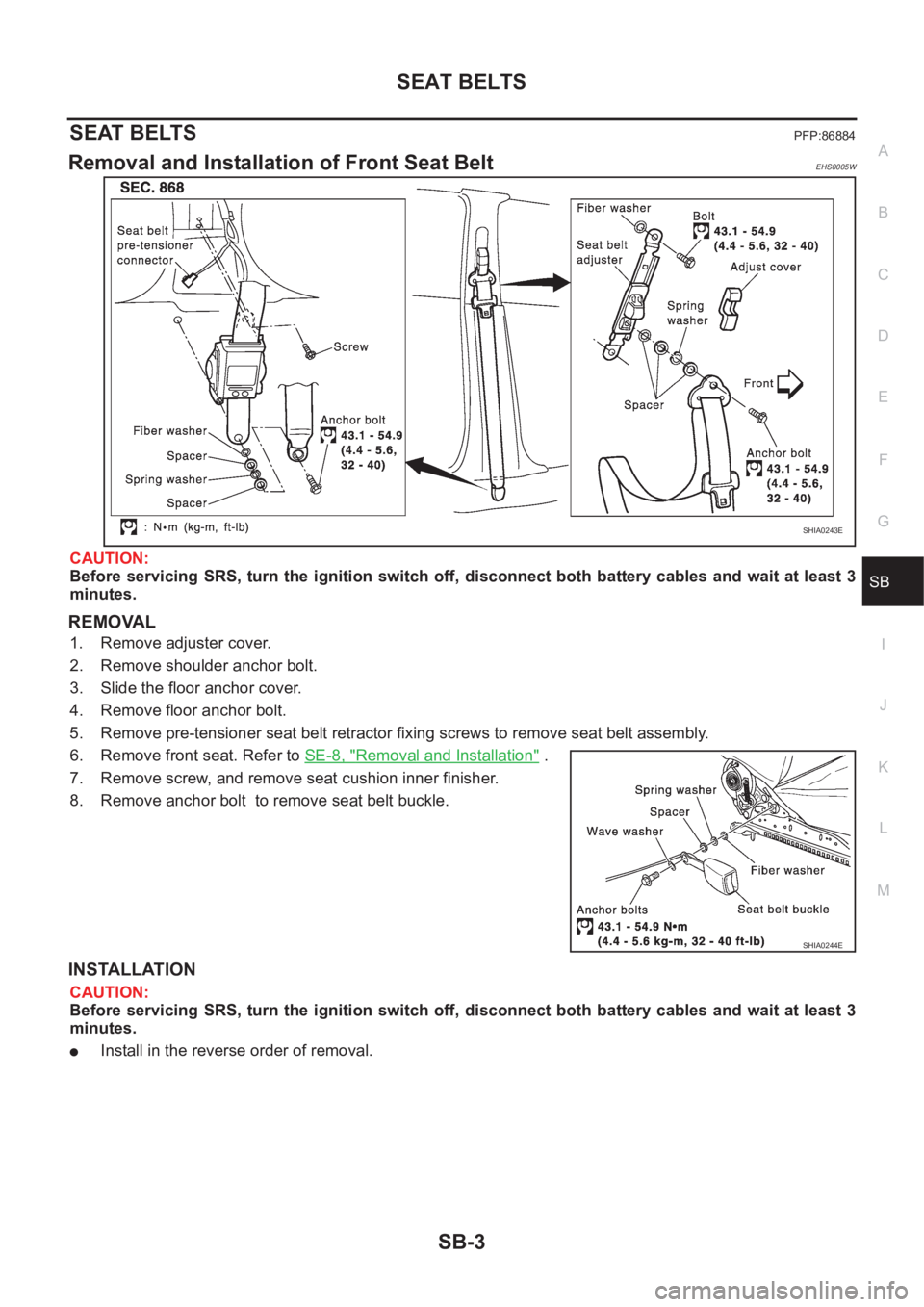 NISSAN X-TRAIL 2001 Service Repair Manual SEAT BELTS
SB-3
C
D
E
F
G
I
J
K
L
MA
B
SB
SEAT BELTSPFP:86884
Removal and Installation of Front Seat BeltEHS0005W
CAUTION:
Before servicing SRS, turn the ignition switch off, disconnect both NISSAN X-TRAIL 2001 Service Repair Manual SEAT BELTS
SB-3
C
D
E
F
G
I
J
K
L
MA
B
SB
SEAT BELTSPFP:86884
Removal and Installation of Front Seat BeltEHS0005W
CAUTION:
Before servicing SRS, turn the ignition switch off, disconnect both