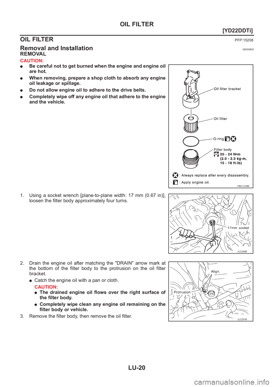 NISSAN X-TRAIL 2001  Service Repair Manual LU-20
[YD22DDTi]
OIL FILTER
OIL FILTER
PFP:15208
Removal and InstallationEBS00B05
REMOVAL
CAUTION:
●Be careful not to get burned when the engine and engine oil
are hot.
●When removing, prepare a s