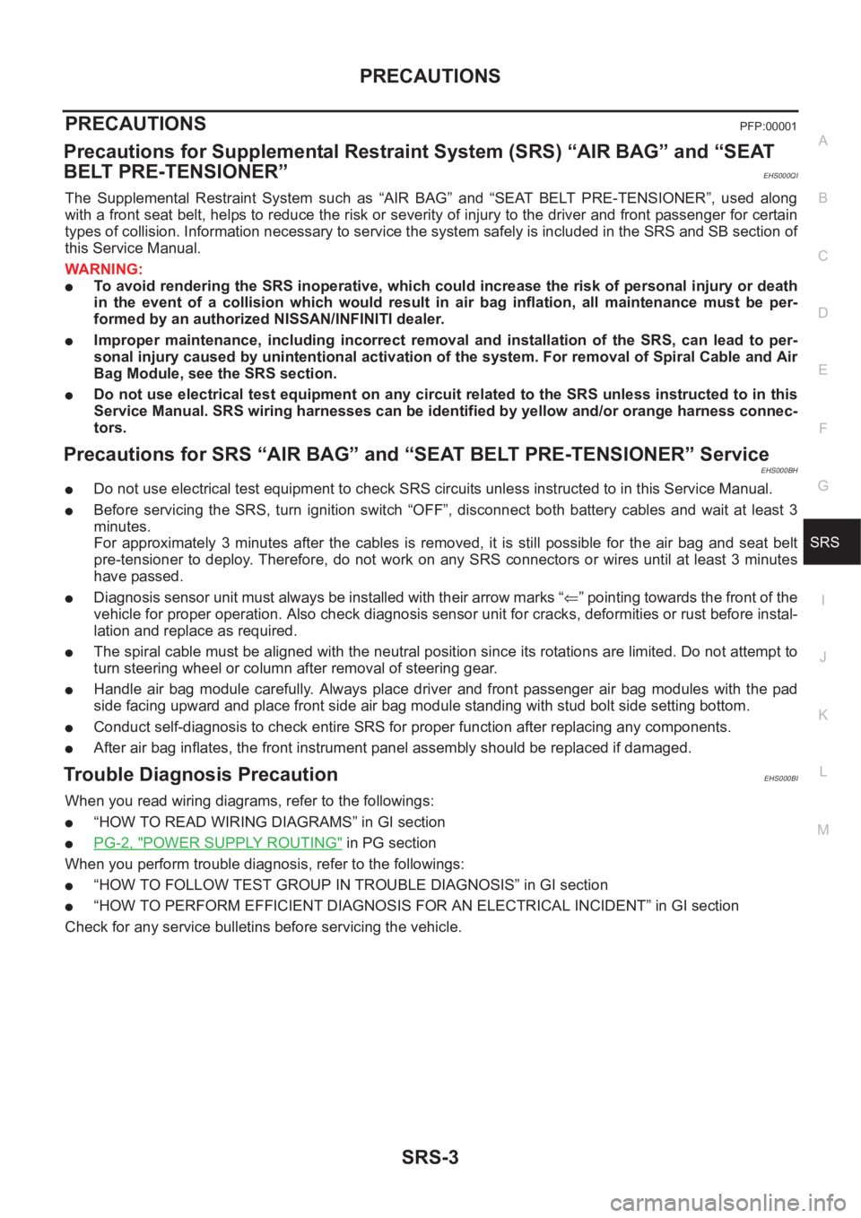 NISSAN X-TRAIL 2001 Service Repair Manual PRECAUTIONS
SRS-3
C
D
E
F
G
I
J
K
L
MA
B
SRS
PRECAUTIONSPFP:00001
Precautions for Supplemental Restraint System (SRS) “AIR BAG” and “SEAT
BELT PRE-TENSIONER”
EHS000QI
The Supplemental Restr NISSAN X-TRAIL 2001 Service Repair Manual PRECAUTIONS
SRS-3
C
D
E
F
G
I
J
K
L
MA
B
SRS
PRECAUTIONSPFP:00001
Precautions for Supplemental Restraint System (SRS) “AIR BAG” and “SEAT
BELT PRE-TENSIONER”
EHS000QI
The Supplemental Restr
