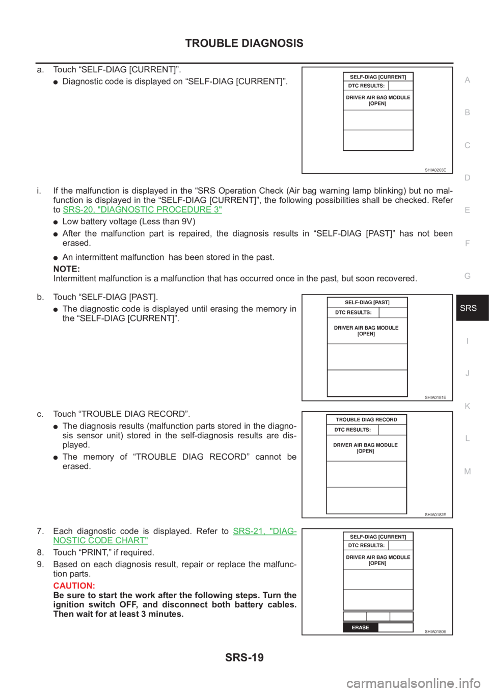 NISSAN X-TRAIL 2001  Service Repair Manual TROUBLE DIAGNOSIS
SRS-19
C
D
E
F
G
I
J
K
L
MA
B
SRS
a. Touch “SELF-DIAG [CURRENT]”.
●Diagnostic code is displayed on “SELF-DIAG [CURRENT]”.
i. If the malfunction is displayed in the “SRS O
