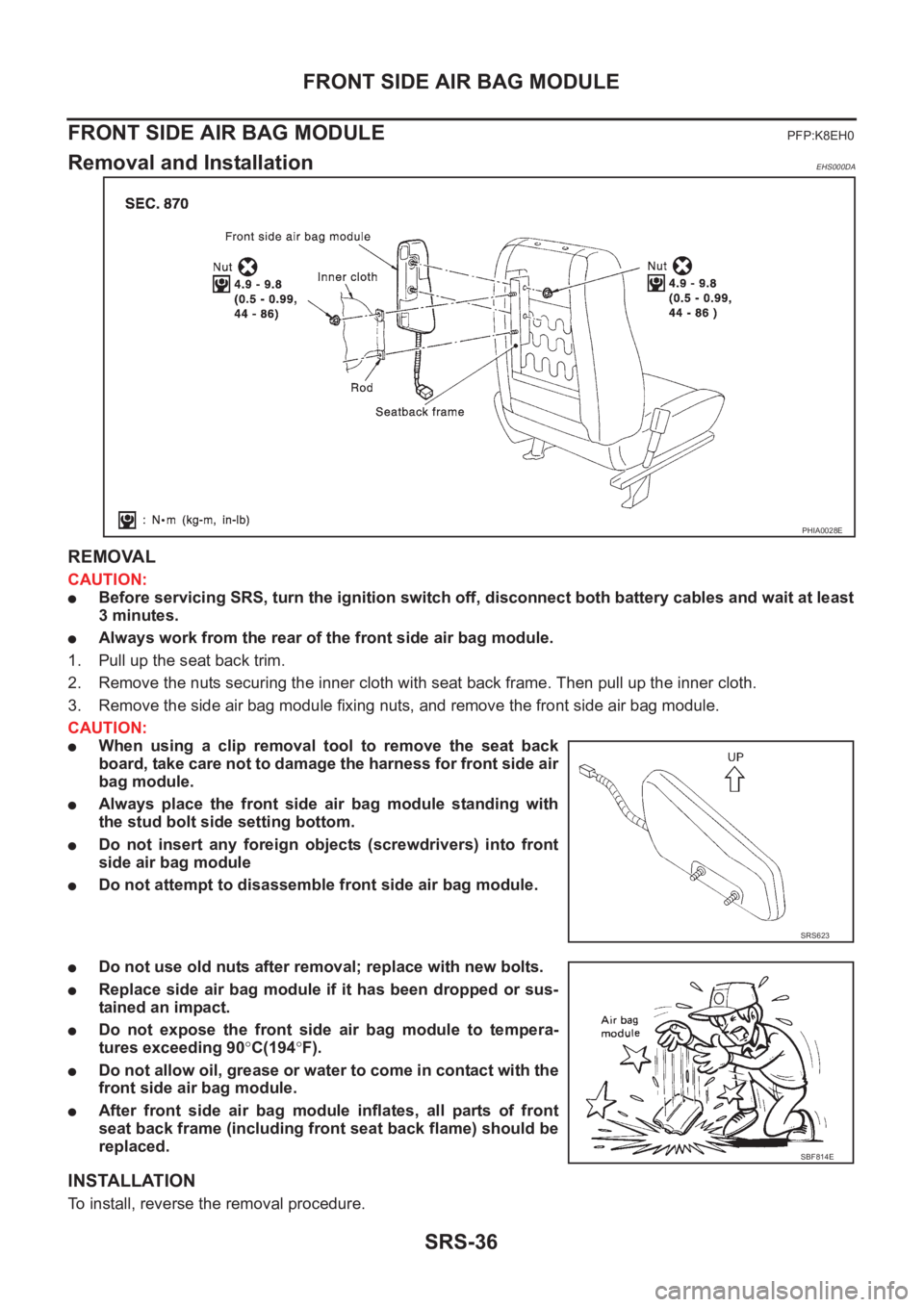 NISSAN X-TRAIL 2001 Service Repair Manual SRS-36
FRONT SIDE AIR BAG MODULE
FRONT SIDE AIR BAG MODULE
PFP:K8EH0
Removal and InstallationEHS000DA
REMOVAL
CAUTION:
●Before servicing SRS, turn the ignition switch off, disconnect both battery ca NISSAN X-TRAIL 2001 Service Repair Manual SRS-36
FRONT SIDE AIR BAG MODULE
FRONT SIDE AIR BAG MODULE
PFP:K8EH0
Removal and InstallationEHS000DA
REMOVAL
CAUTION:
●Before servicing SRS, turn the ignition switch off, disconnect both battery ca