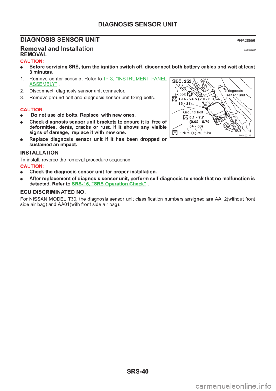 NISSAN X-TRAIL 2001 Service Repair Manual SRS-40
DIAGNOSIS SENSOR UNIT
DIAGNOSIS SENSOR UNIT
PFP:28556
Removal and InstallationEHS000DD
REMOVAL
CAUTION:
●Before servicing SRS, turn the ignition switch off, disconnect both battery cables and NISSAN X-TRAIL 2001 Service Repair Manual SRS-40
DIAGNOSIS SENSOR UNIT
DIAGNOSIS SENSOR UNIT
PFP:28556
Removal and InstallationEHS000DD
REMOVAL
CAUTION:
●Before servicing SRS, turn the ignition switch off, disconnect both battery cables and