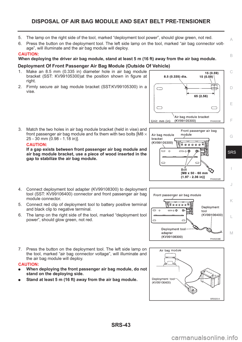 NISSAN X-TRAIL 2001 Service Repair Manual DISPOSAL OF AIR BAG MODULE AND SEAT BELT PRE-TENSIONER
SRS-43
C
D
E
F
G
I
J
K
L
MA
B
SRS
5. The lamp on the right side of the tool, marked “deployment tool power”, should glow green, not red.
6. P NISSAN X-TRAIL 2001 Service Repair Manual DISPOSAL OF AIR BAG MODULE AND SEAT BELT PRE-TENSIONER
SRS-43
C
D
E
F
G
I
J
K
L
MA
B
SRS
5. The lamp on the right side of the tool, marked “deployment tool power”, should glow green, not red.
6. P