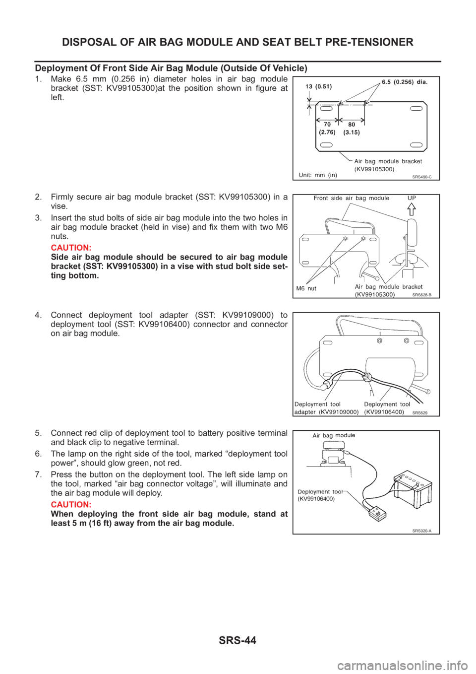 NISSAN X-TRAIL 2001 Service Repair Manual SRS-44
DISPOSAL OF AIR BAG MODULE AND SEAT BELT PRE-TENSIONER
Deployment Of Front Side Air Bag Module (Outside Of Vehicle)
1. Make 6.5 mm (0.256 in) diameter holes in air bag module
bracket (SST: KV NISSAN X-TRAIL 2001 Service Repair Manual SRS-44
DISPOSAL OF AIR BAG MODULE AND SEAT BELT PRE-TENSIONER
Deployment Of Front Side Air Bag Module (Outside Of Vehicle)
1. Make 6.5 mm (0.256 in) diameter holes in air bag module
bracket (SST: KV