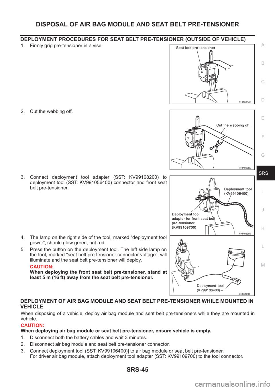 NISSAN X-TRAIL 2001 Service Repair Manual DISPOSAL OF AIR BAG MODULE AND SEAT BELT PRE-TENSIONER
SRS-45
C
D
E
F
G
I
J
K
L
MA
B
SRS
DEPLOYMENT PROCEDURES FOR SEAT BELT PRE-TENSIONER (OUTSIDE OF VEHICLE)
1. Firmly grip pre-tensioner in a vise.
NISSAN X-TRAIL 2001 Service Repair Manual DISPOSAL OF AIR BAG MODULE AND SEAT BELT PRE-TENSIONER
SRS-45
C
D
E
F
G
I
J
K
L
MA
B
SRS
DEPLOYMENT PROCEDURES FOR SEAT BELT PRE-TENSIONER (OUTSIDE OF VEHICLE)
1. Firmly grip pre-tensioner in a vise.