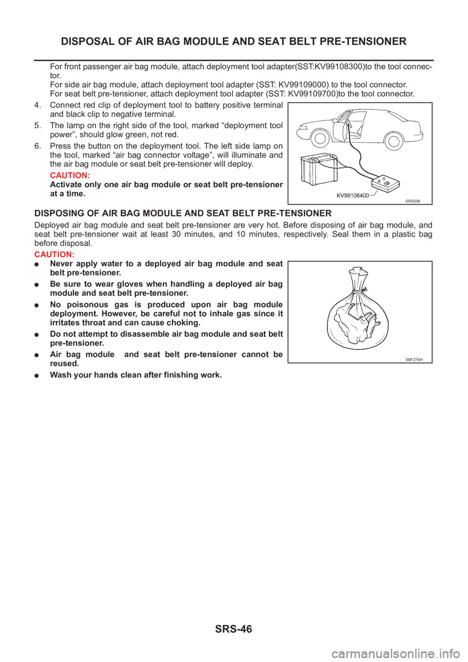 NISSAN X-TRAIL 2001 Service Repair Manual SRS-46
DISPOSAL OF AIR BAG MODULE AND SEAT BELT PRE-TENSIONER
For front passenger air bag module, attach deployment tool adapter(SST:KV99108300)to the tool connec-
tor.
For side air bag module, attac NISSAN X-TRAIL 2001 Service Repair Manual SRS-46
DISPOSAL OF AIR BAG MODULE AND SEAT BELT PRE-TENSIONER
For front passenger air bag module, attach deployment tool adapter(SST:KV99108300)to the tool connec-
tor.
For side air bag module, attac