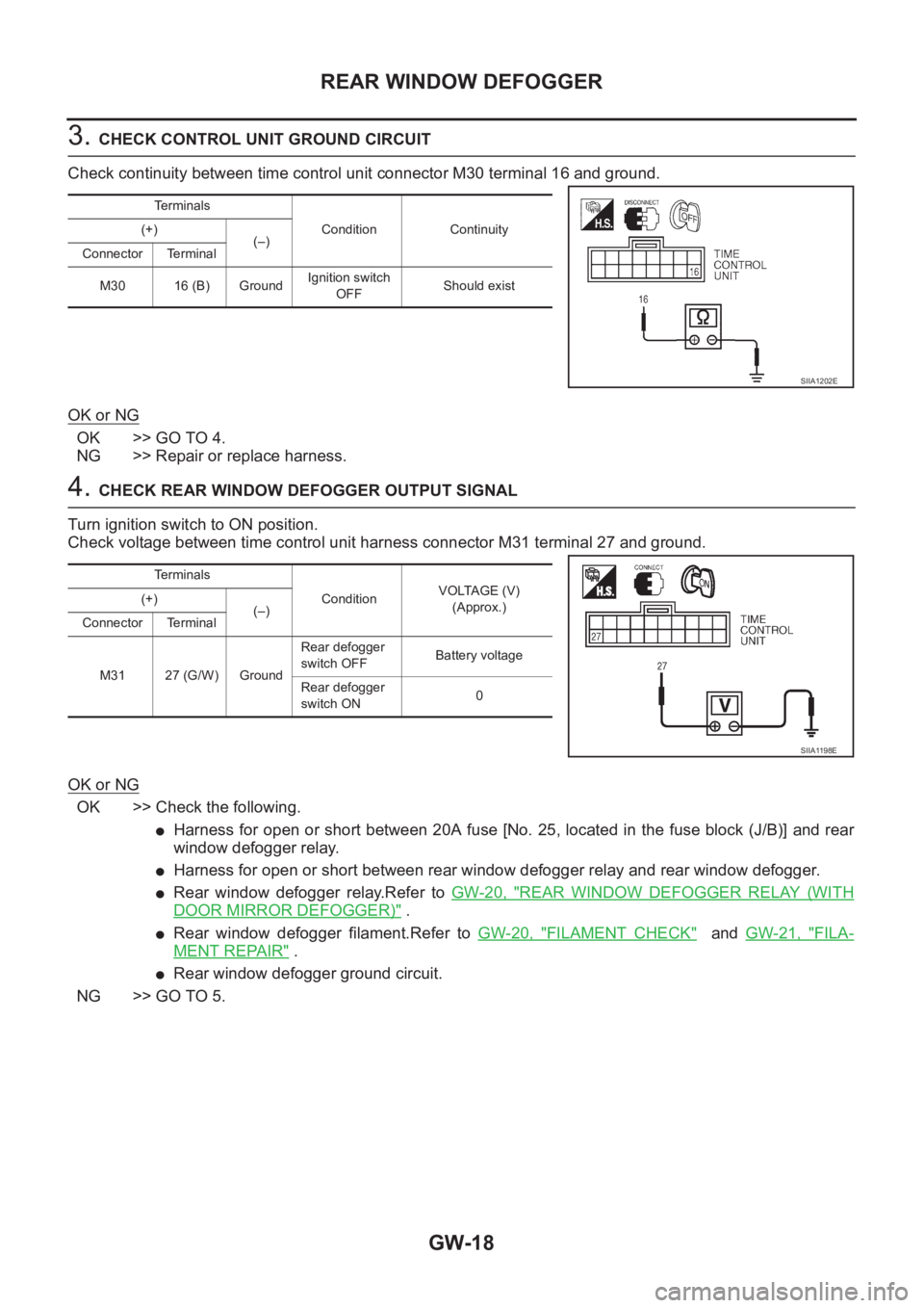 NISSAN X-TRAIL 2001 Service Repair Manual GW-18
REAR WINDOW DEFOGGER
3. CHECK CONTROL UNIT GROUND CIRCUIT
Check continuity between time control unit connector M30 terminal 16 and ground.
OK or NG
OK >> GO TO 4.
NG >> Repair or replace harness NISSAN X-TRAIL 2001 Service Repair Manual GW-18
REAR WINDOW DEFOGGER
3. CHECK CONTROL UNIT GROUND CIRCUIT
Check continuity between time control unit connector M30 terminal 16 and ground.
OK or NG
OK >> GO TO 4.
NG >> Repair or replace harness