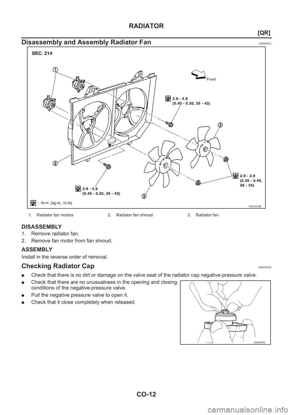 NISSAN X-TRAIL 2001  Service Repair Manual CO-12
[QR]
RADIATOR
Disassembly and Assembly Radiator Fan
EBS00KOJ
DISASSEMBLY
1. Remove radiator fan.
2. Remove fan motor from fan shroud.
ASSEMBLY
Install in the reverse order of removal.
Checking R