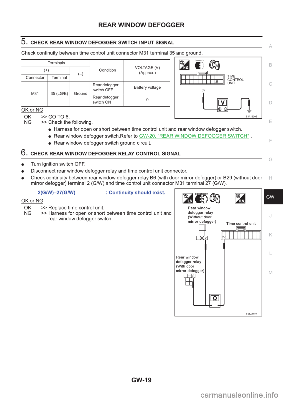 NISSAN X-TRAIL 2001 Service Repair Manual REAR WINDOW DEFOGGER
GW-19
C
D
E
F
G
H
J
K
L
MA
B
GW
5.CHECK REAR WINDOW DEFOGGER SWITCH INPUT SIGNAL
Check continuity between time control unit connector M31 terminal 35 and ground.
OK or NG
OK >> GO NISSAN X-TRAIL 2001 Service Repair Manual REAR WINDOW DEFOGGER
GW-19
C
D
E
F
G
H
J
K
L
MA
B
GW
5.CHECK REAR WINDOW DEFOGGER SWITCH INPUT SIGNAL
Check continuity between time control unit connector M31 terminal 35 and ground.
OK or NG
OK >> GO