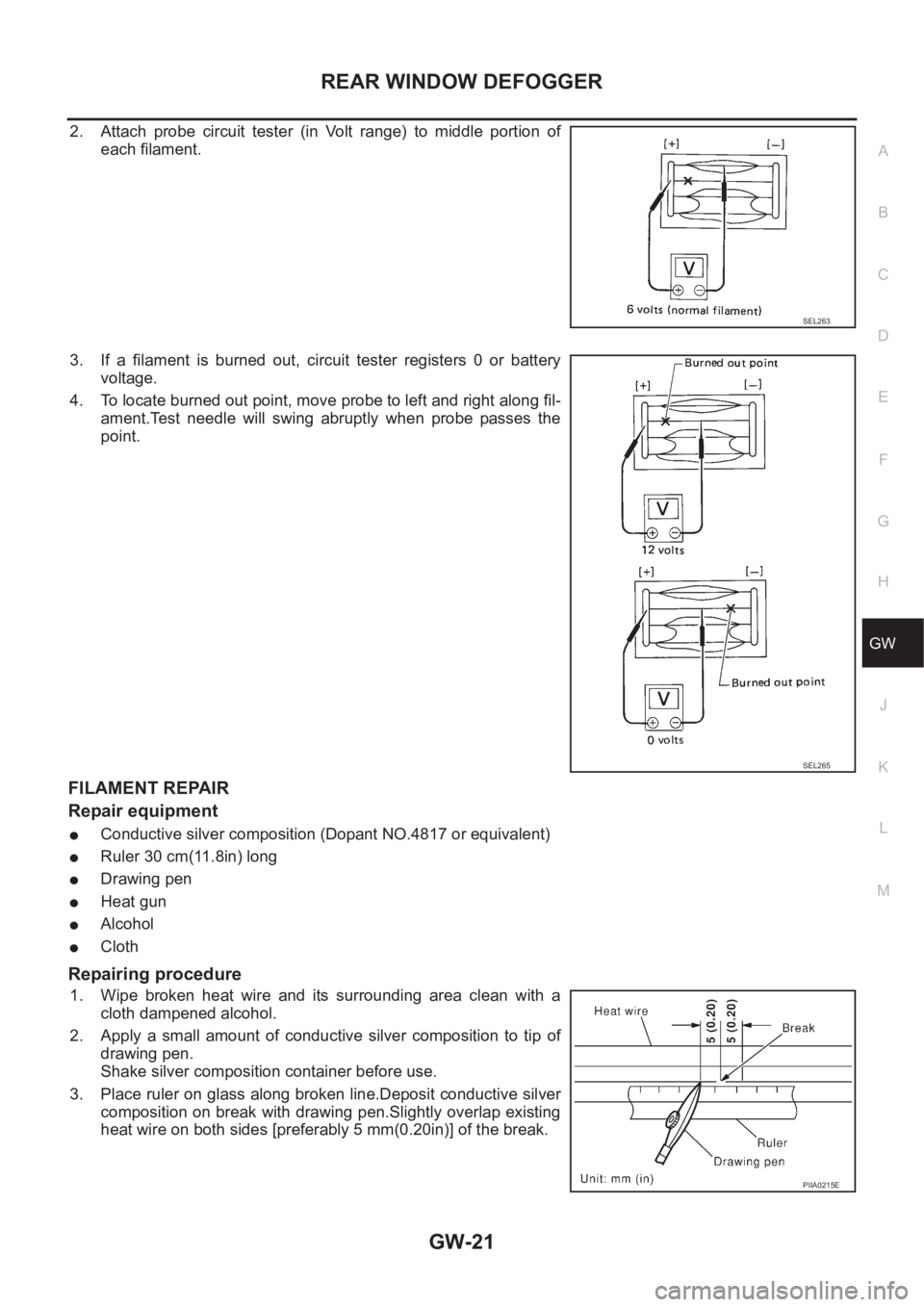 NISSAN X-TRAIL 2001 Service Repair Manual REAR WINDOW DEFOGGER
GW-21
C
D
E
F
G
H
J
K
L
MA
B
GW
2. Attach probe circuit tester (in Volt range) to middle portion of
each filament.
3. If a filament is burned out, circuit tester registers NISSAN X-TRAIL 2001 Service Repair Manual REAR WINDOW DEFOGGER
GW-21
C
D
E
F
G
H
J
K
L
MA
B
GW
2. Attach probe circuit tester (in Volt range) to middle portion of
each filament.
3. If a filament is burned out, circuit tester registers