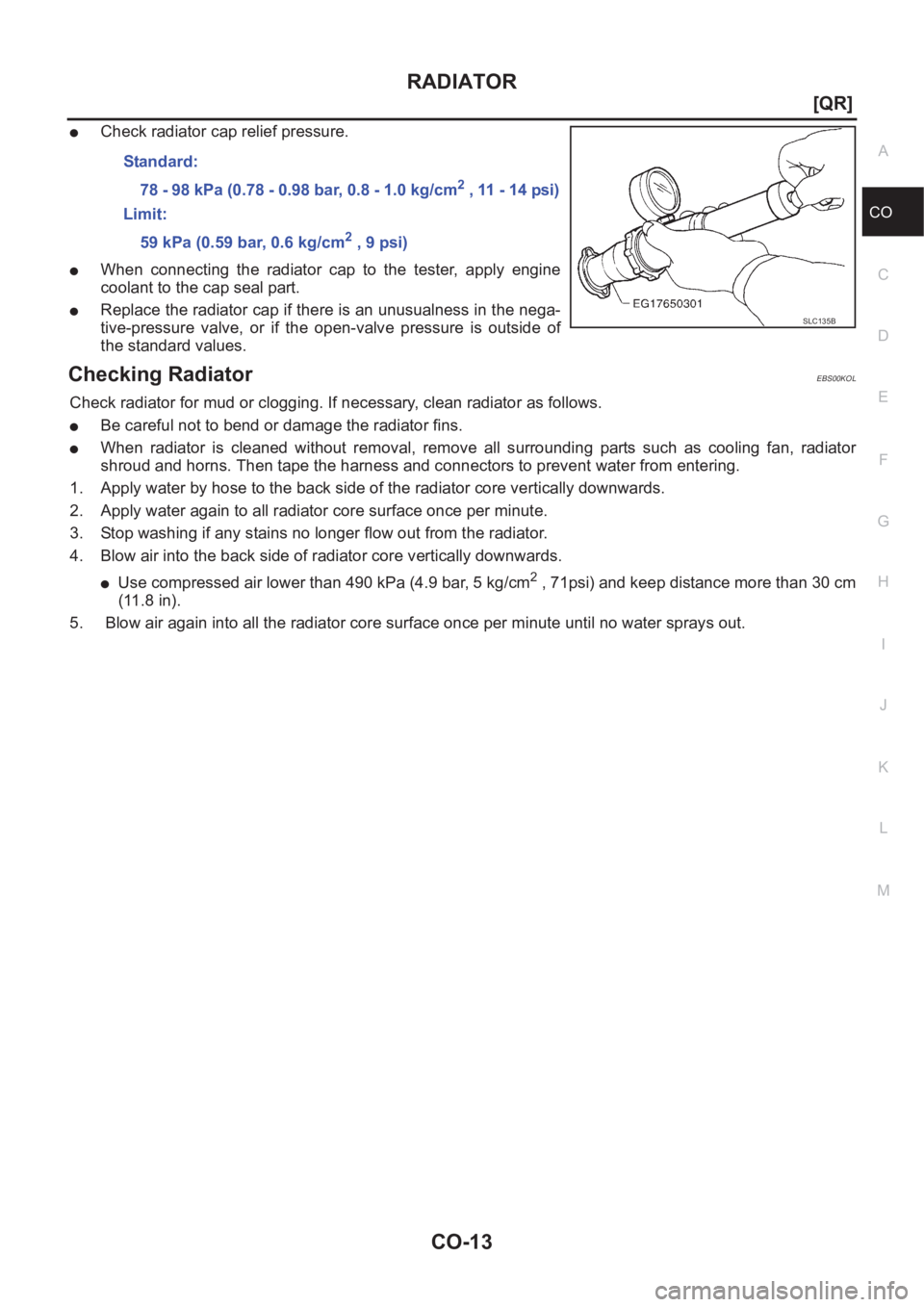 NISSAN X-TRAIL 2001  Service Repair Manual RADIATOR
CO-13
[QR]
C
D
E
F
G
H
I
J
K
L
MA
CO
●Check radiator cap relief pressure.
●When  connecting  the  radiator  cap  to  the  tester,  apply  engine
coolant to the cap seal part. 
●Replace 