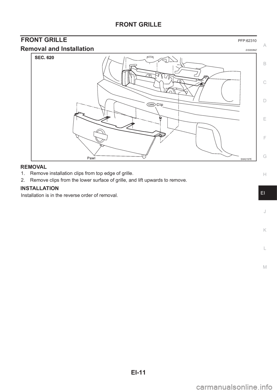 NISSAN X-TRAIL 2001  Service Repair Manual FRONT GRILLE
EI-11
C
D
E
F
G
H
J
K
L
MA
B
EI
FRONT GRILLEPFP:62310
Removal and InstallationEIS000MZ
REMOVAL
1. Remove installation clips from top edge of grille.
2. Remove clips from the lower surface