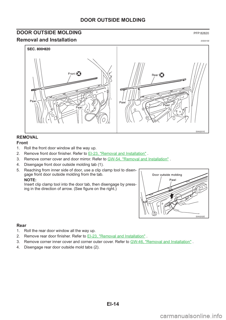 NISSAN X-TRAIL 2001  Service Repair Manual EI-14
DOOR OUTSIDE MOLDING
DOOR OUTSIDE MOLDING 
PFP:82820
Removal and InstallationEIS0015E
REMOVAL
Front
1. Roll the front door window all the way up.
2. Remove front door finisher. Refer to EI-23, &