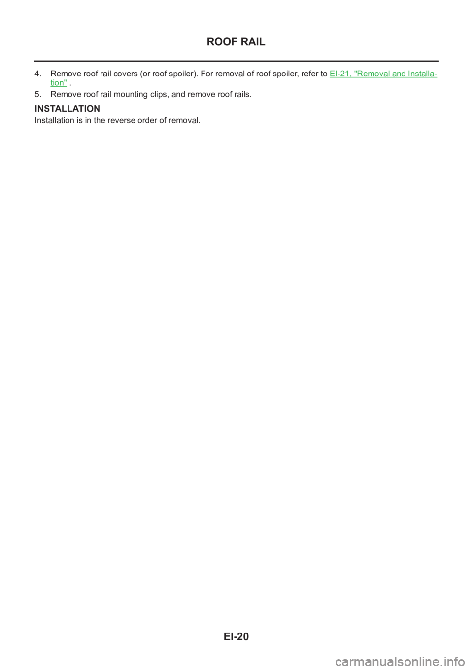 NISSAN X-TRAIL 2001  Service Repair Manual EI-20
ROOF RAIL
4. Remove roof rail covers (or roof spoiler). For removal of roof spoiler, refer to EI-21, "Removal and Installa-
tion" .
5. Remove roof rail mounting clips, and remove roof ra