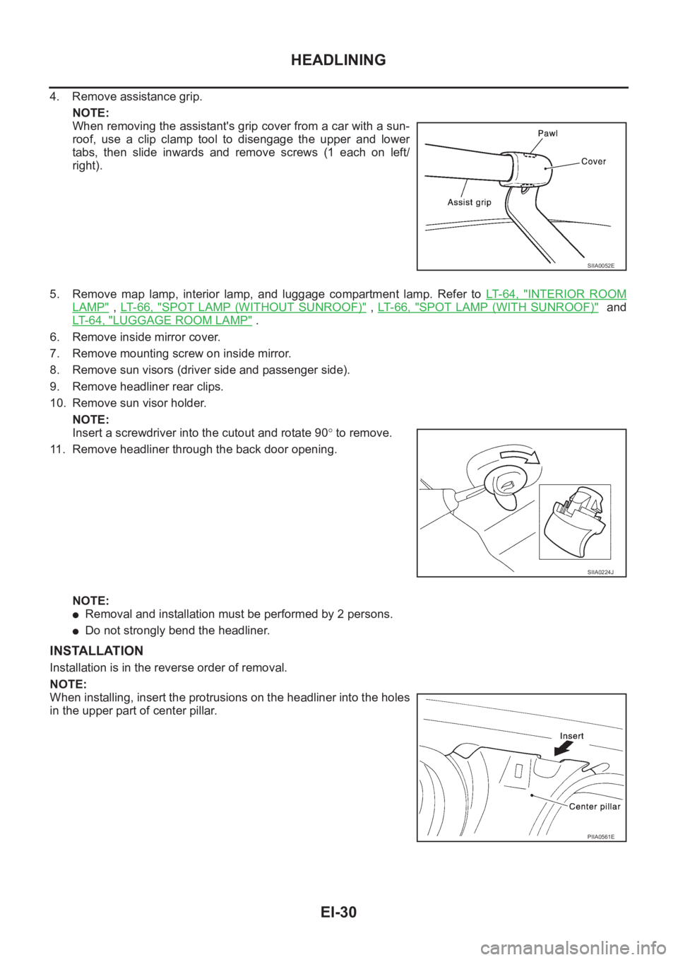 NISSAN X-TRAIL 2001  Service Repair Manual EI-30
HEADLINING
4. Remove assistance grip.
NOTE:
When removing the assistant's grip cover from a car with a sun-
roof, use a clip clamp tool to disengage the upper and lower
tabs,  then  slide  i