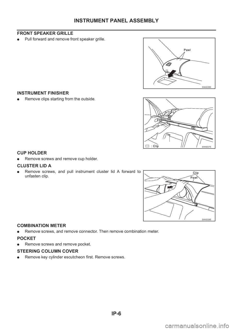 NISSAN X-TRAIL 2001  Service Repair Manual IP-6
INSTRUMENT PANEL ASSEMBLY
FRONT SPEAKER GRILLE
●Pull forward and remove front speaker grille.
INSTRUMENT FINISHER
●Remove clips starting from the outside.
CUP HOLDER 
●Remove screws and rem