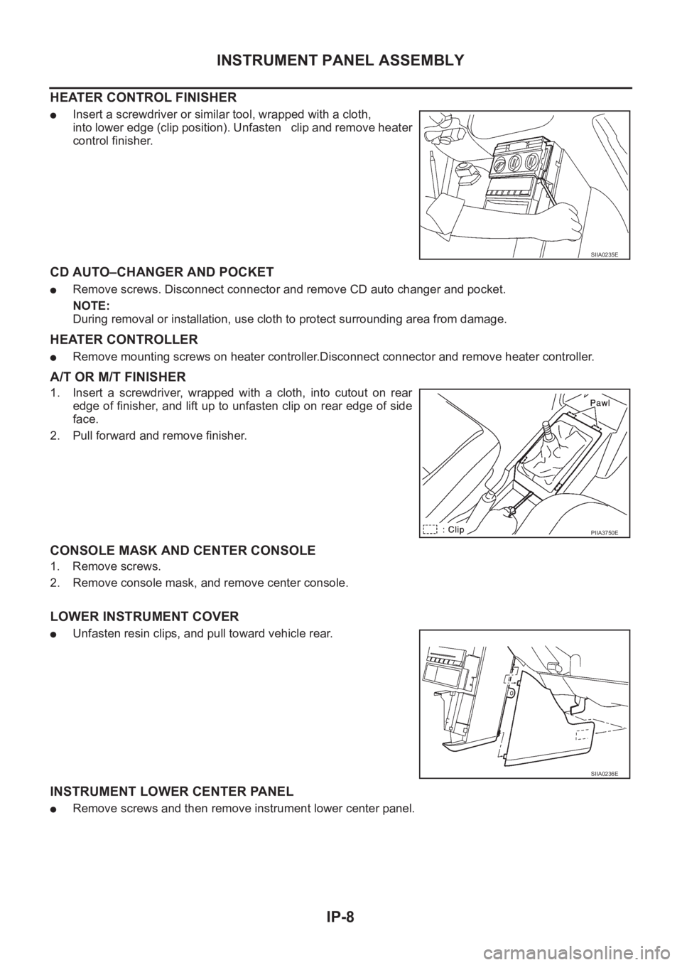 NISSAN X-TRAIL 2001  Service Repair Manual IP-8
INSTRUMENT PANEL ASSEMBLY
HEATER CONTROL FINISHER
●Insert a screwdriver or similar tool, wrapped with a cloth,
into lower edge (clip position). Unfasten   clip and remove heater
control finishe