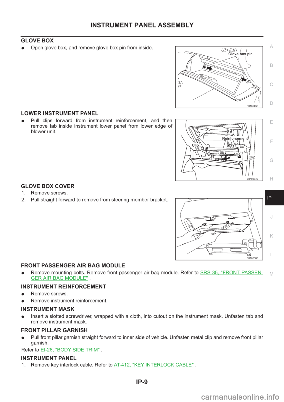 NISSAN X-TRAIL 2001  Service Repair Manual INSTRUMENT PANEL ASSEMBLY
IP-9
C
D
E
F
G
H
J
K
L
MA
B
IP
GLOVE BOX
●Open glove box, and remove glove box pin from inside.
LOWER INSTRUMENT PANEL
●Pull  clips  forward  from  instrument  reinforcem