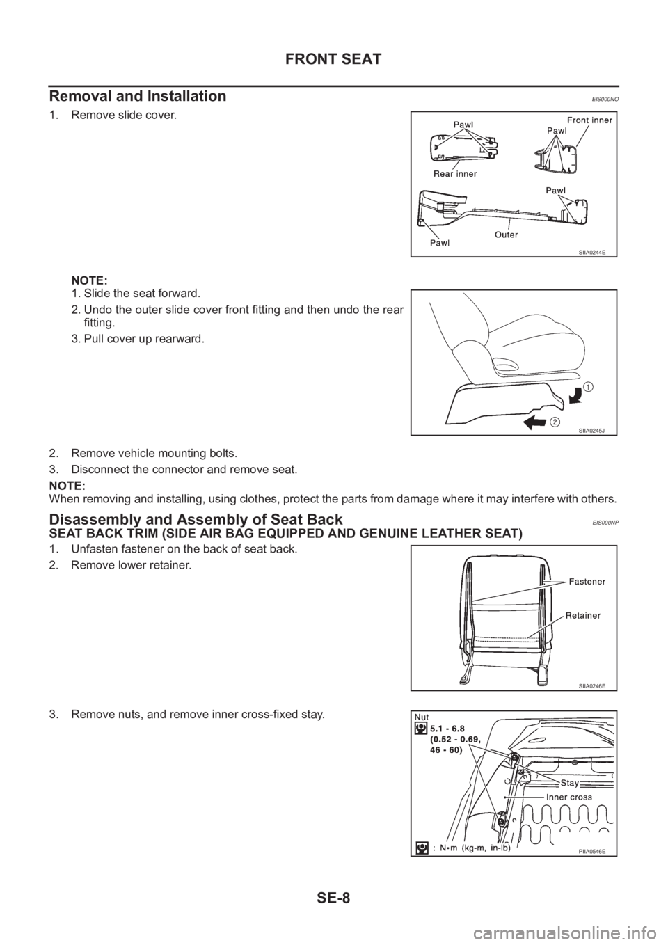 NISSAN X-TRAIL 2001  Service Repair Manual SE-8
FRONT SEAT
Removal and Installation
EIS000NO
1. Remove slide cover.
NOTE:
1. Slide the seat forward.
2. Undo the outer slide cover front fitting and then undo the rear
fitting.
3. Pull cover up r