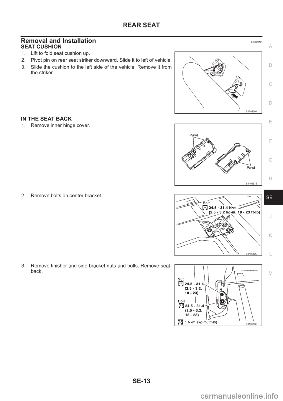 NISSAN X-TRAIL 2001  Service Repair Manual REAR SEAT
SE-13
C
D
E
F
G
H
J
K
L
MA
B
SE
Removal and InstallationEIS000NS
SEAT CUSHION
1. Lift to fold seat cushion up.
2. Pivot pin on rear seat striker downward. Slide it to left of vehicle.
3. Sli