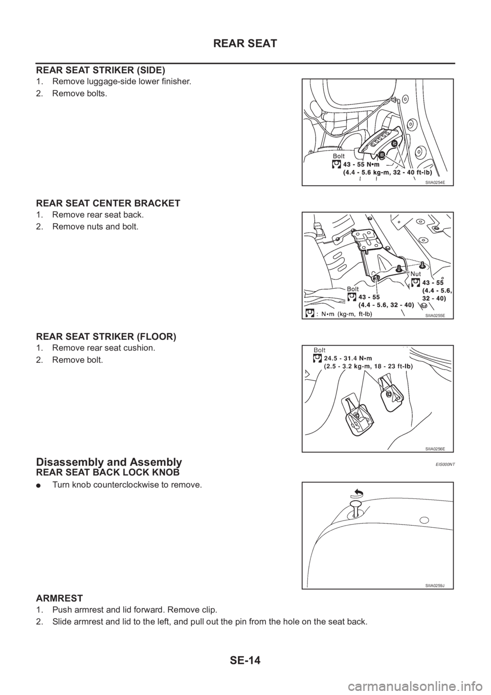 NISSAN X-TRAIL 2001  Service Repair Manual SE-14
REAR SEAT
REAR SEAT STRIKER (SIDE)
1. Remove luggage-side lower finisher.
2. Remove bolts.
REAR SEAT CENTER BRACKET
1. Remove rear seat back.
2. Remove nuts and bolt.
REAR SEAT STRIKER (FLOOR)
1