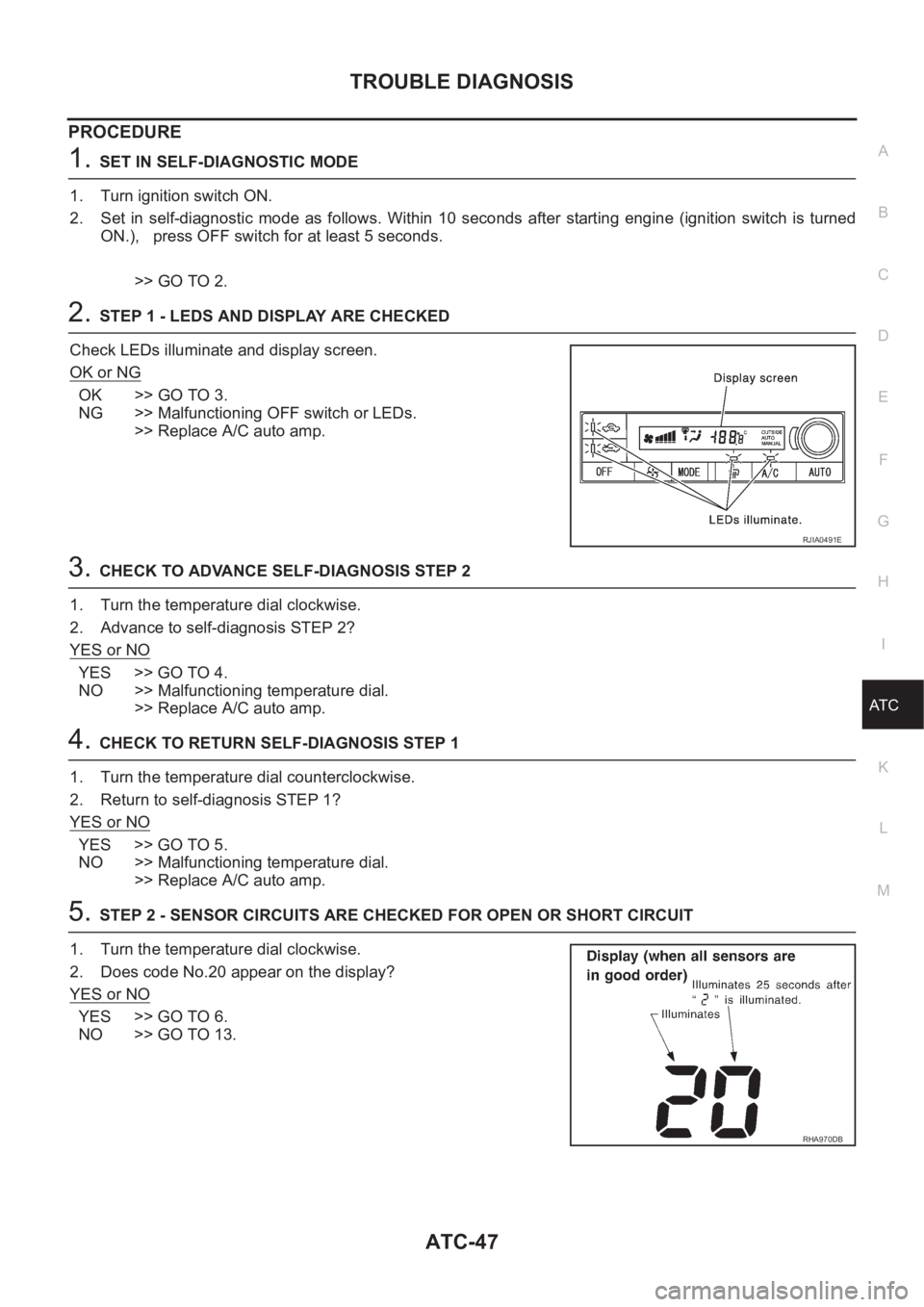 NISSAN X-TRAIL 2001 Service Repair Manual TROUBLE DIAGNOSIS
ATC-47
C
D
E
F
G
H
I
K
L
MA
B
AT C
PROCEDURE
1.SET IN SELF-DIAGNOSTIC MODE
1. Turn ignition switch ON.
2. Set in self-diagnostic mode as follows. Within 10 seconds after st NISSAN X-TRAIL 2001 Service Repair Manual TROUBLE DIAGNOSIS
ATC-47
C
D
E
F
G
H
I
K
L
MA
B
AT C
PROCEDURE
1.SET IN SELF-DIAGNOSTIC MODE
1. Turn ignition switch ON.
2. Set in self-diagnostic mode as follows. Within 10 seconds after st