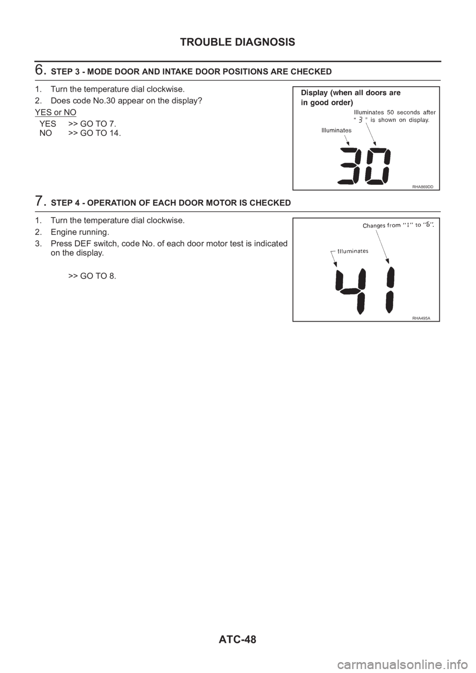NISSAN X-TRAIL 2001 Service Repair Manual ATC-48
TROUBLE DIAGNOSIS
6. STEP 3 - MODE DOOR AND INTAKE DOOR POSITIONS ARE CHECKED
1. Turn the temperature dial clockwise.
2. Does code No.30 appear on the display?
YES or NO
YES >> GO TO 7.
NO >> G NISSAN X-TRAIL 2001 Service Repair Manual ATC-48
TROUBLE DIAGNOSIS
6. STEP 3 - MODE DOOR AND INTAKE DOOR POSITIONS ARE CHECKED
1. Turn the temperature dial clockwise.
2. Does code No.30 appear on the display?
YES or NO
YES >> GO TO 7.
NO >> G