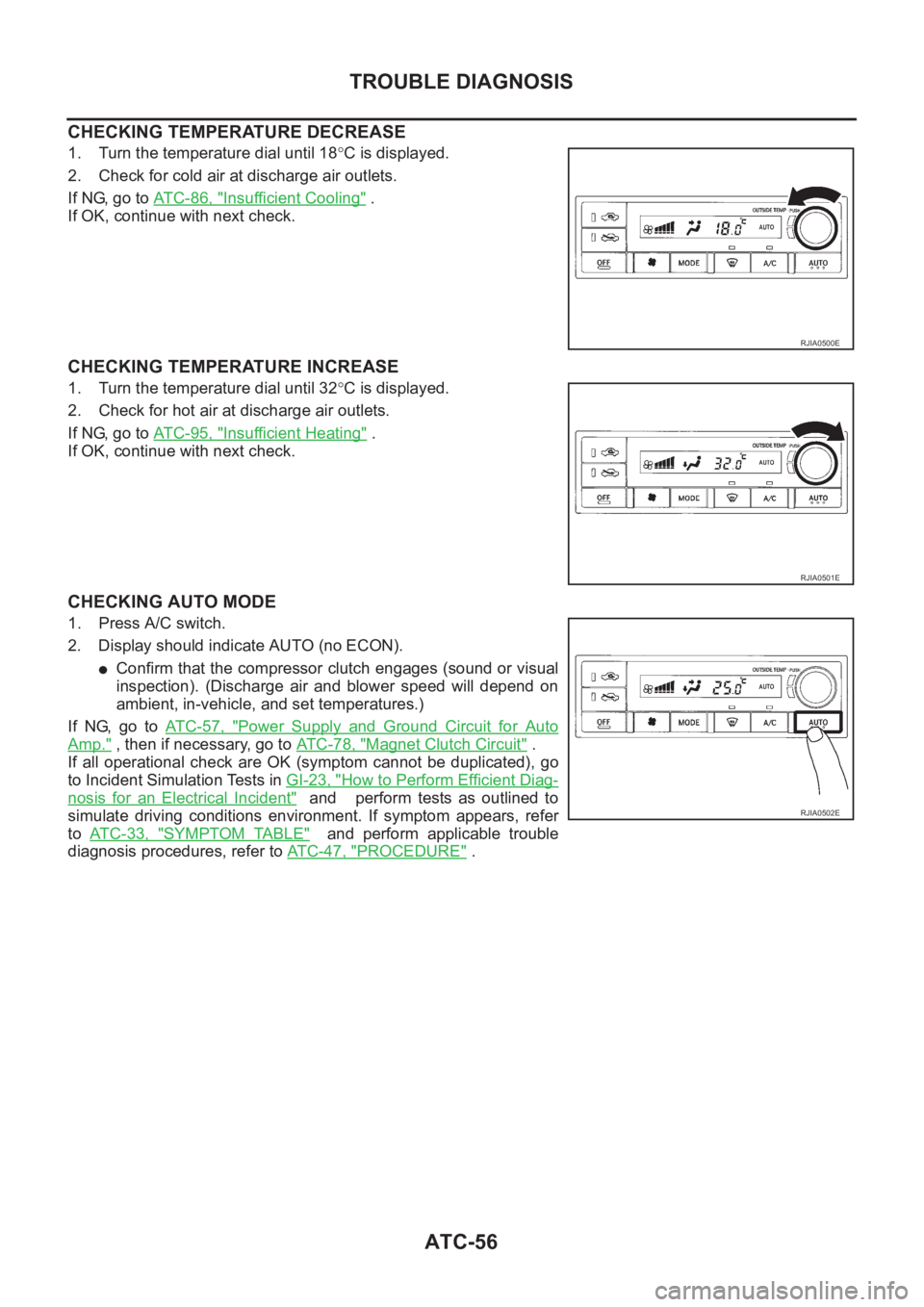 NISSAN X-TRAIL 2001  Service Repair Manual ATC-56
TROUBLE DIAGNOSIS
CHECKING TEMPERATURE DECREASE
1. Turn the temperature dial until 18°C is displayed.
2. Check for cold air at discharge air outlets.
If NG, go to AT C - 8 6 ,   "
Insuffic