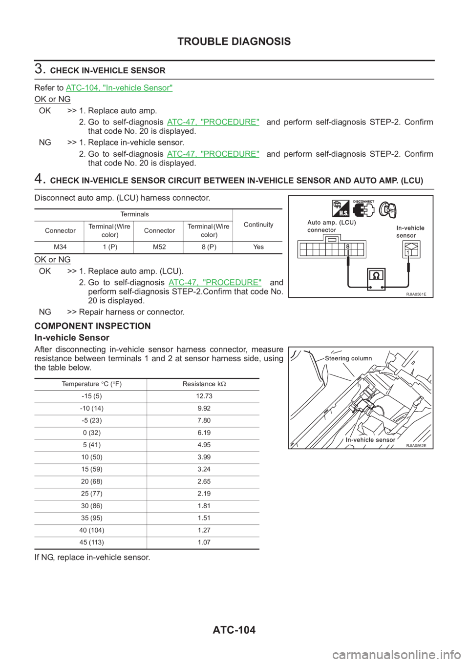 NISSAN X-TRAIL 2001 Service Repair Manual ATC-104
TROUBLE DIAGNOSIS
3. CHECK IN-VEHICLE SENSOR
Refer to ATC-104, "
In-vehicle Sensor"
OK or NG
OK >> 1. Replace auto amp.
2. Go to self-diagnosis AT C - 4 7 , "
PROCEDURE" NISSAN X-TRAIL 2001 Service Repair Manual ATC-104
TROUBLE DIAGNOSIS
3. CHECK IN-VEHICLE SENSOR
Refer to ATC-104, "
In-vehicle Sensor"
OK or NG
OK >> 1. Replace auto amp.
2. Go to self-diagnosis AT C - 4 7 , "
PROCEDURE"