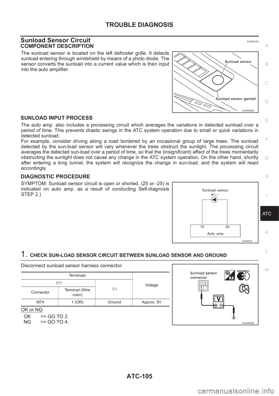 NISSAN X-TRAIL 2001 Service Repair Manual TROUBLE DIAGNOSIS
ATC-105
C
D
E
F
G
H
I
K
L
MA
B
AT C
Sunload Sensor CircuitEJS001HD
COMPONENT DESCRIPTION
The sunload sensor is located on the left defroster grille. It detects
sunload ente NISSAN X-TRAIL 2001 Service Repair Manual TROUBLE DIAGNOSIS
ATC-105
C
D
E
F
G
H
I
K
L
MA
B
AT C
Sunload Sensor CircuitEJS001HD
COMPONENT DESCRIPTION
The sunload sensor is located on the left defroster grille. It detects
sunload ente