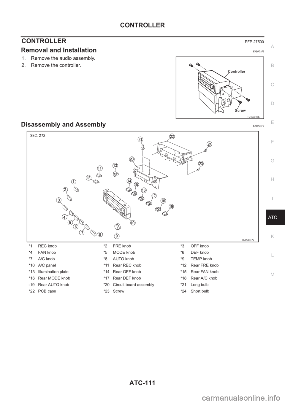 NISSAN X-TRAIL 2001  Service Repair Manual CONTROLLER
ATC-111
C
D
E
F
G
H
I
K
L
MA
B
AT C
CONTROLLERPFP:27500
Removal and InstallationEJS001F2
1. Remove the audio assembly.
2. Remove the controller.
Disassembly and AssemblyEJS001F3
RJIA0046E
*