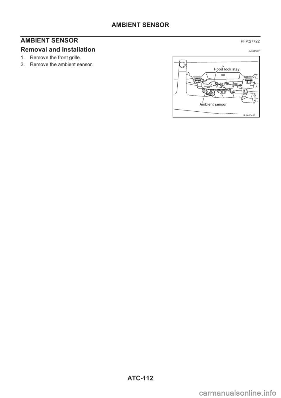 NISSAN X-TRAIL 2001  Service Repair Manual ATC-112
AMBIENT SENSOR
AMBIENT SENSOR
PFP:27722
Removal and InstallationEJS000UH
1. Remove the front grille.
2. Remove the ambient sensor.
RJIA0048E 