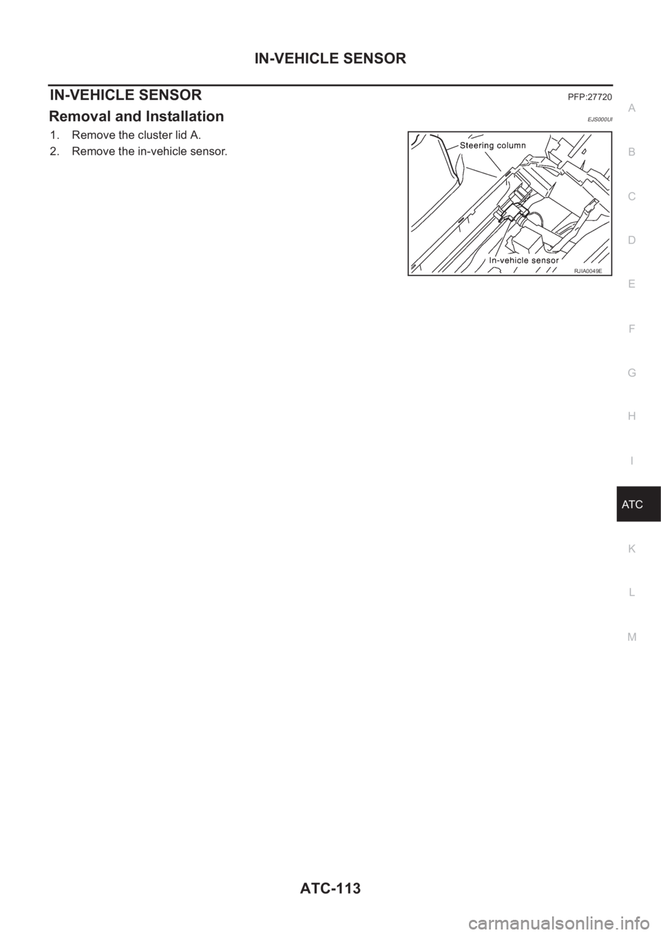 NISSAN X-TRAIL 2001  Service Repair Manual IN-VEHICLE SENSOR
ATC-113
C
D
E
F
G
H
I
K
L
MA
B
AT C
IN-VEHICLE SENSORPFP:27720
Removal and InstallationEJS000UI
1. Remove the cluster lid A.
2. Remove the in-vehicle sensor.
RJIA0049E 